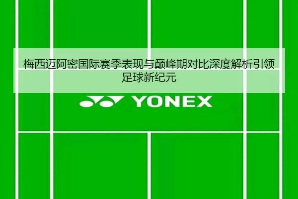 梅西迈阿密国际赛季表现与巅峰期对比深度解析引领足球新纪元