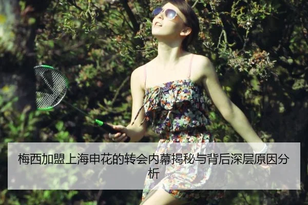 梅西加盟上海申花的转会内幕揭秘与背后深层原因分析